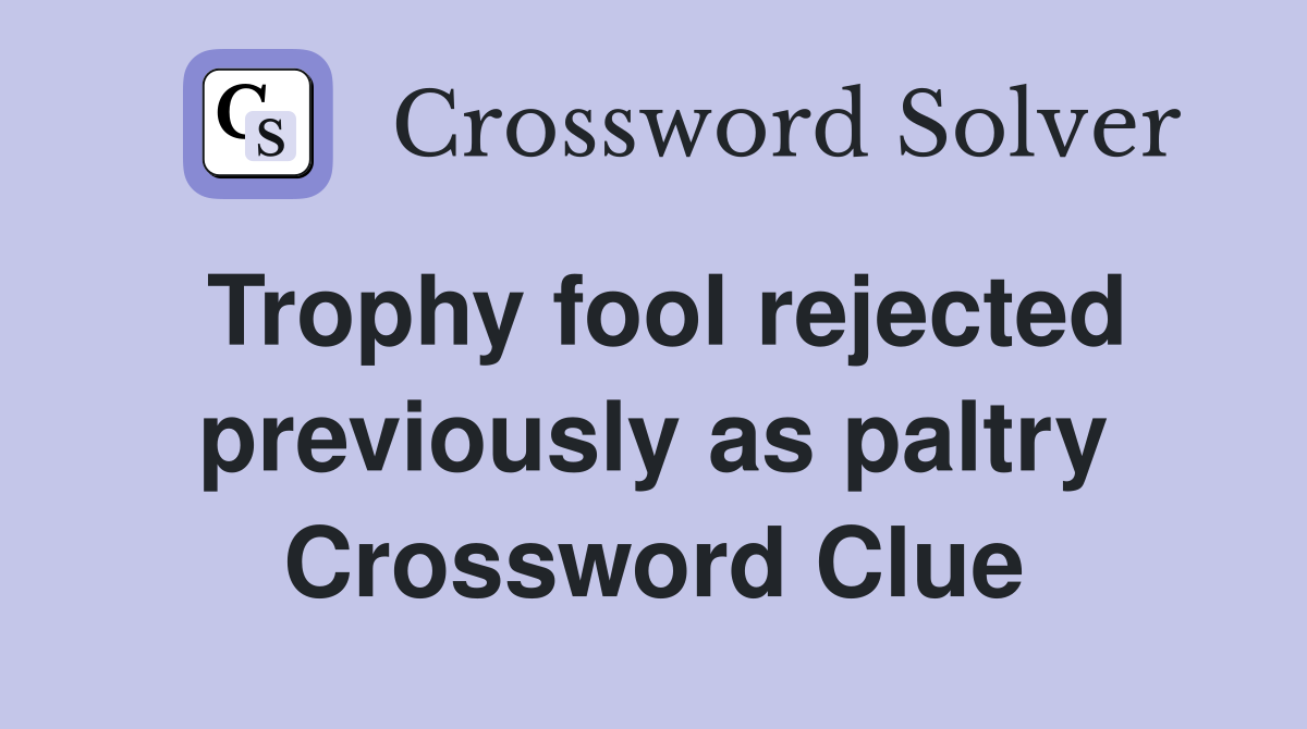Trophy fool rejected previously as paltry Crossword Clue