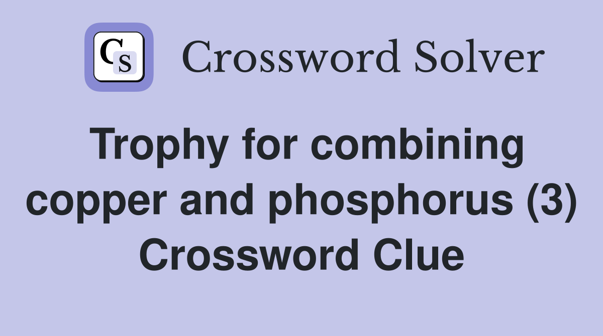 Trophy for combining copper and phosphorus (3) Crossword Clue