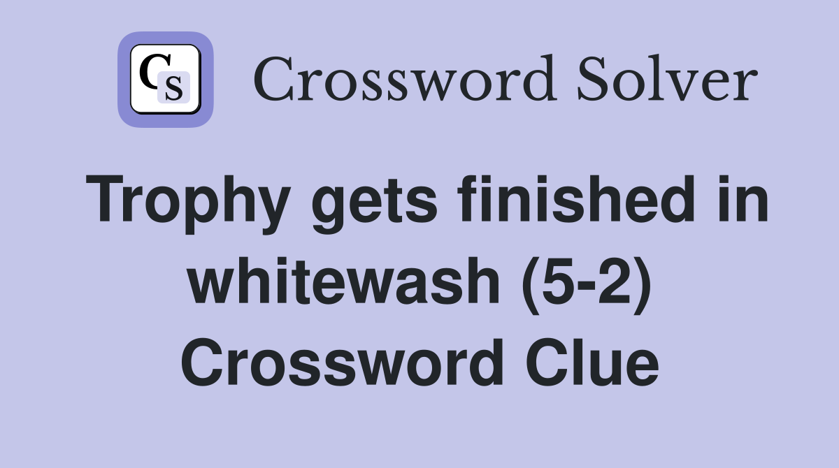 Trophy gets finished in whitewash (5-2) Crossword Clue