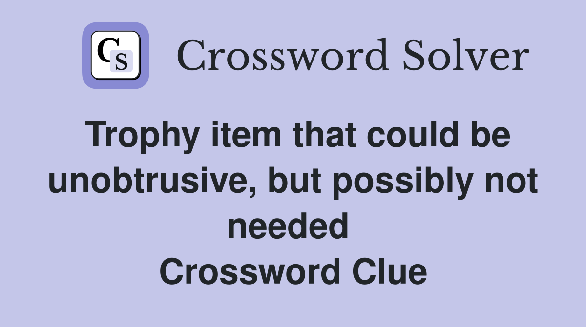 Trophy item that could be unobtrusive, but possibly not needed  Crossword Clue