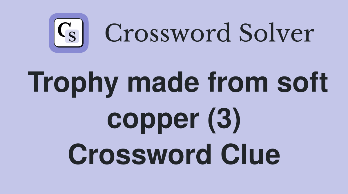 Trophy made from soft copper (3) Crossword Clue