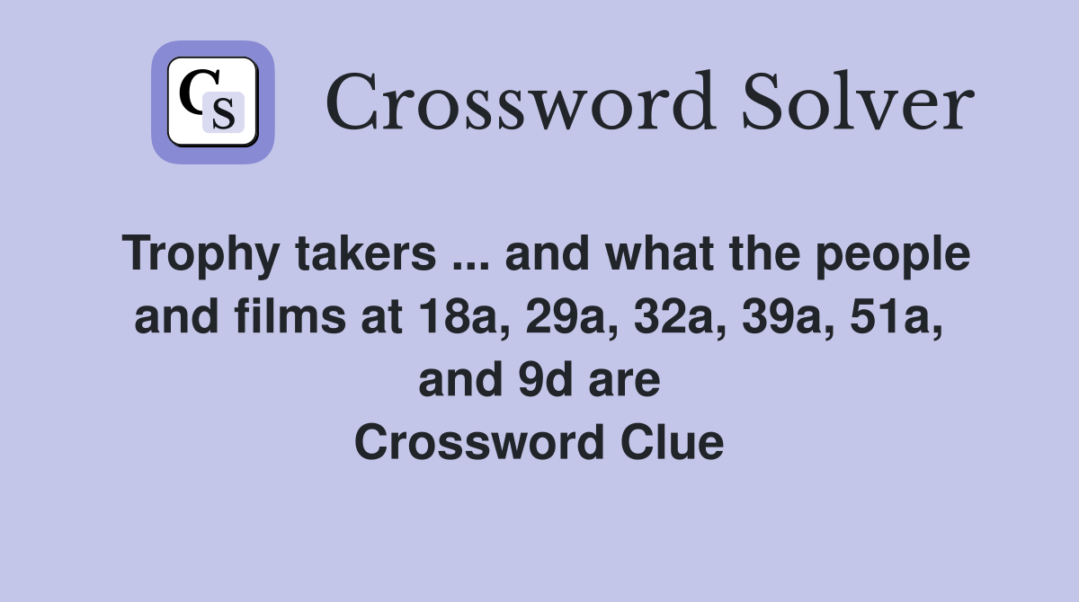 Trophy takers ... and what the people and films at 18a, 29a, 32a, 39a, 51a, and 9d are Crossword Clue