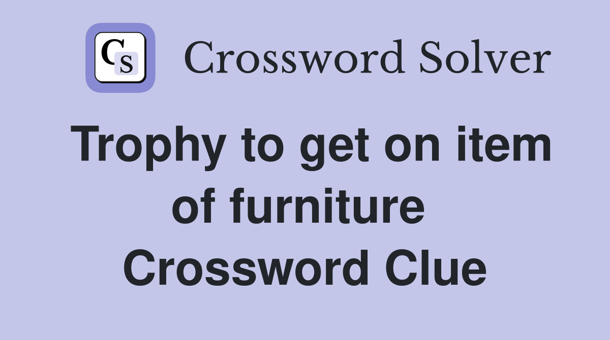 Trophy to get on item of furniture  Crossword Clue
