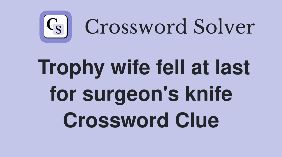 Trophy wife fell at last for surgeon's knife Crossword Clue