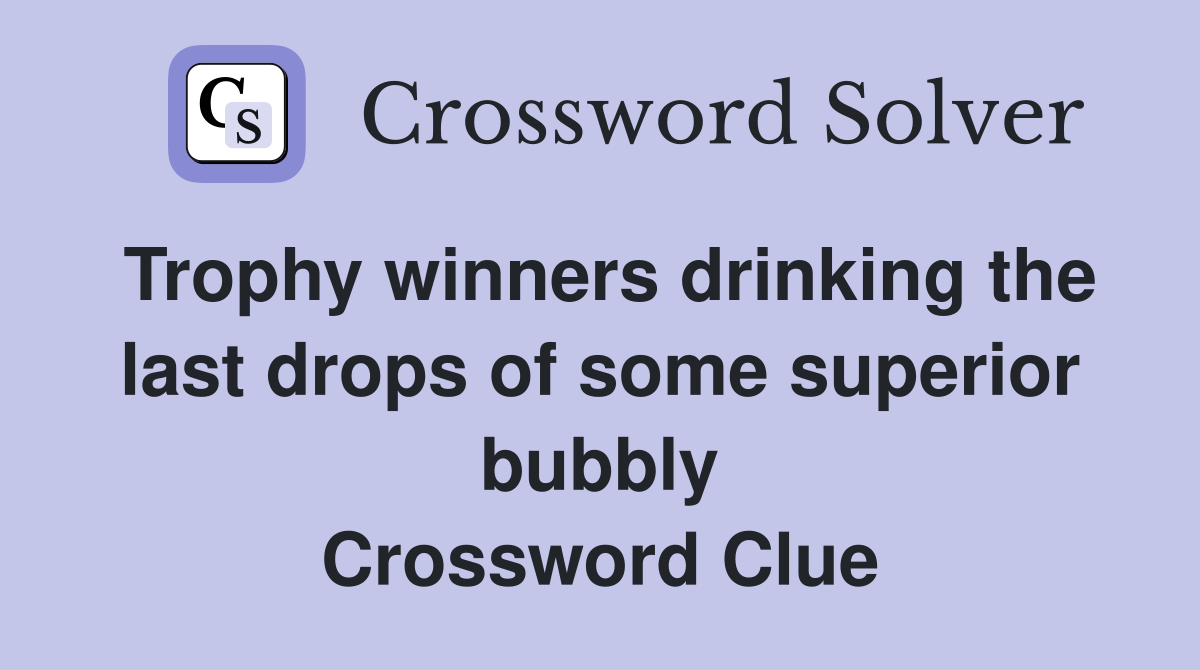 Trophy winners drinking the last drops of some superior bubbly Crossword Clue