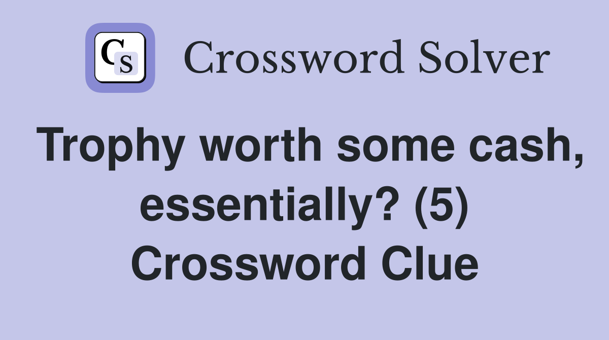 Trophy worth some cash, essentially? (5) Crossword Clue