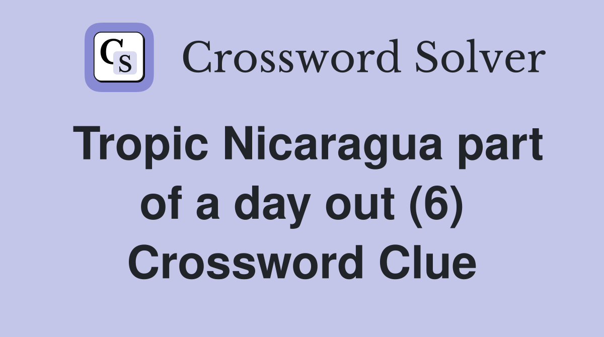 Tropic Nicaragua part of a day out (6) Crossword Clue