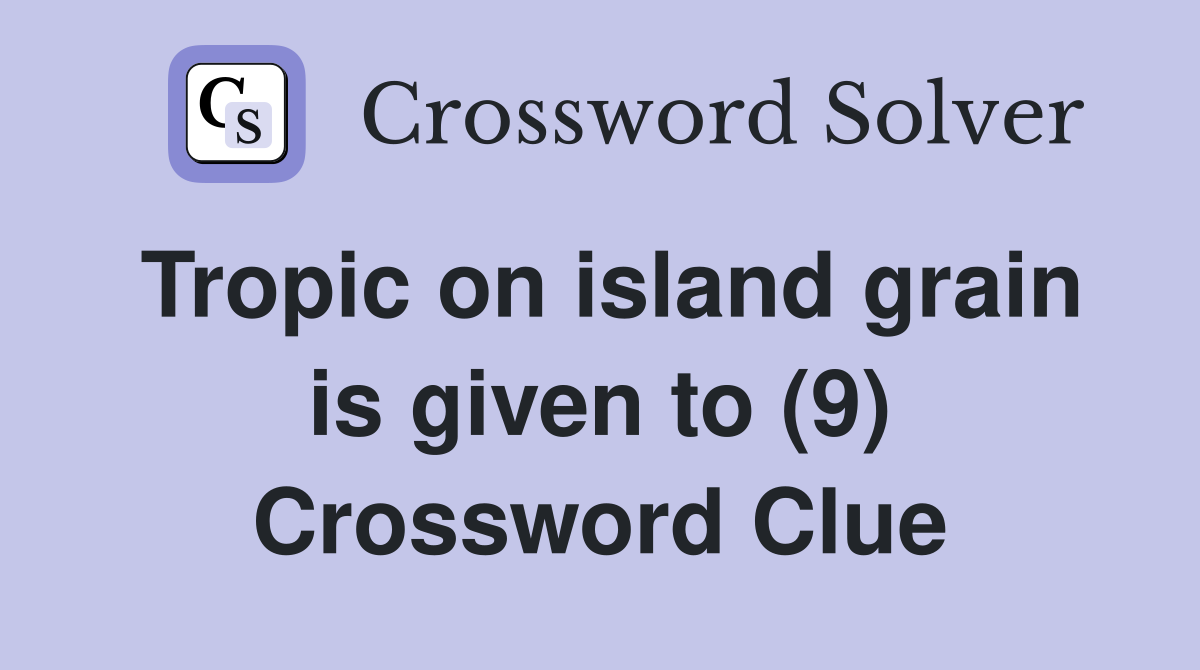 Tropic on island grain is given to (9) Crossword Clue