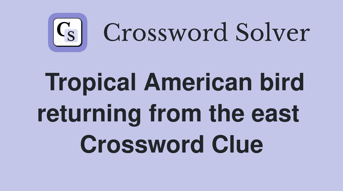 Tropical American bird returning from the east  Crossword Clue