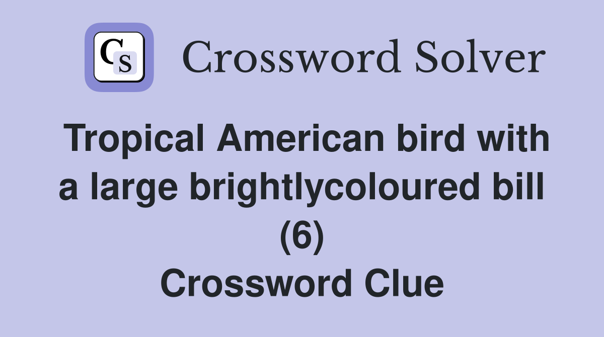 Tropical American bird with a large brightlycoloured bill (6) Crossword Clue