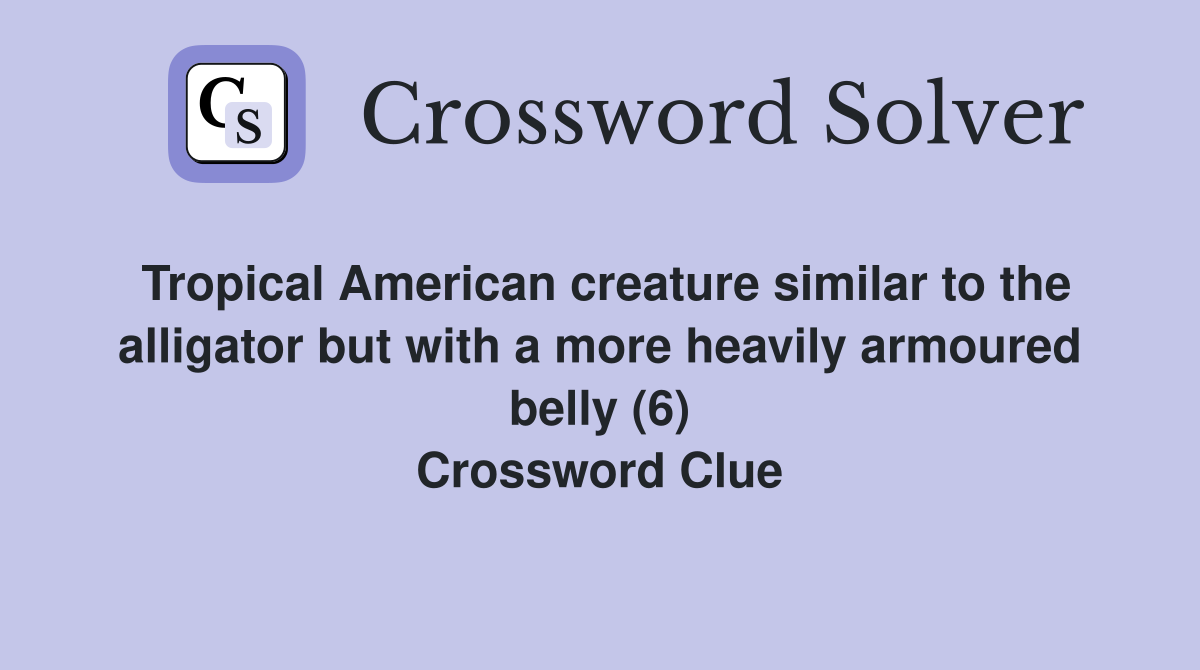 Tropical American creature similar to the alligator but with a more heavily armoured belly (6) Crossword Clue