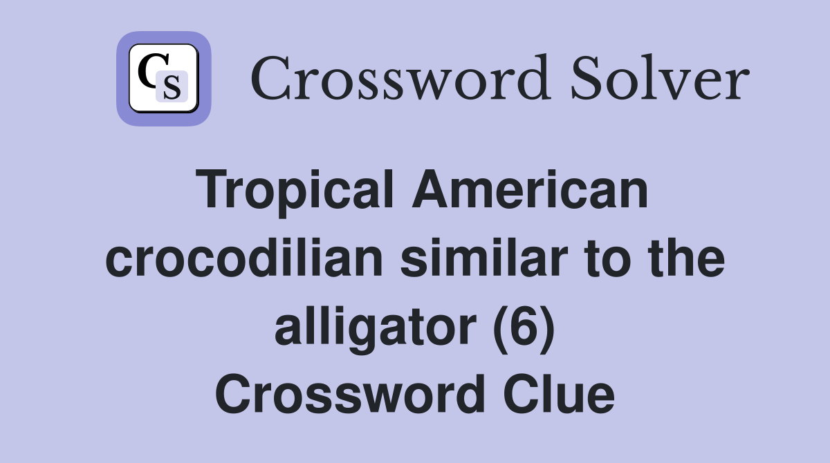 Tropical American crocodilian similar to the alligator (6) Crossword Clue