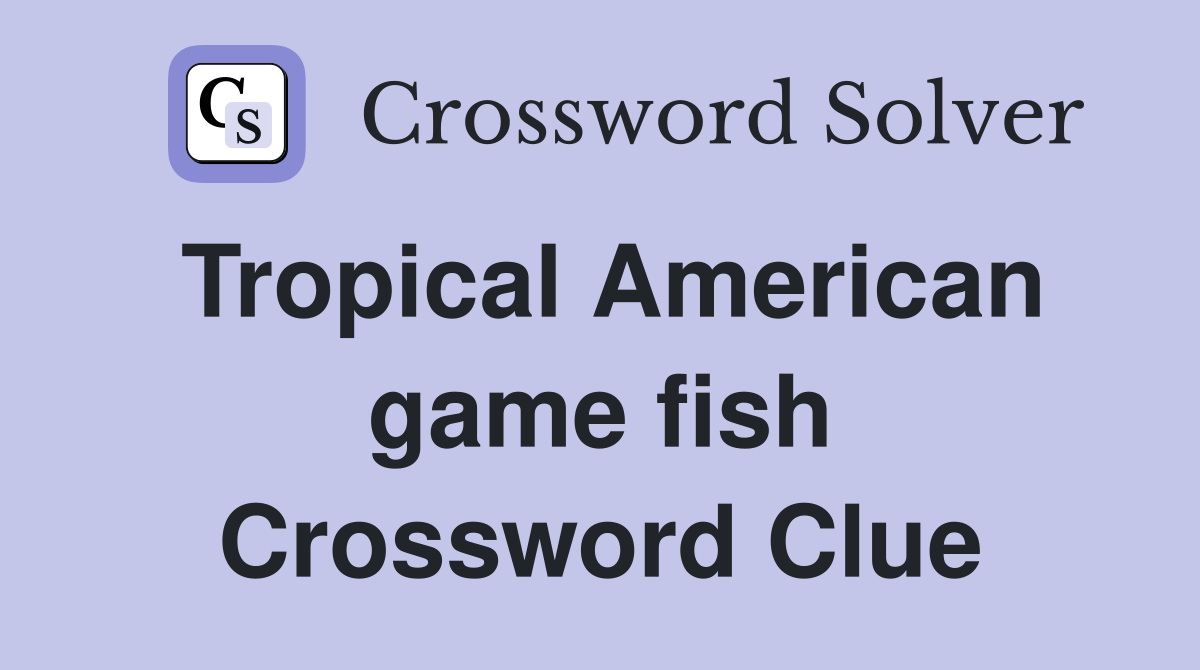 Tropical American game fish Crossword Clue