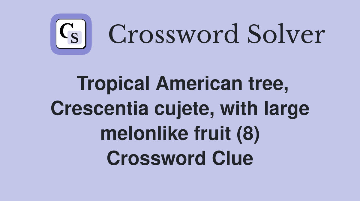 Tropical American tree, Crescentia cujete, with large melonlike fruit (8) Crossword Clue
