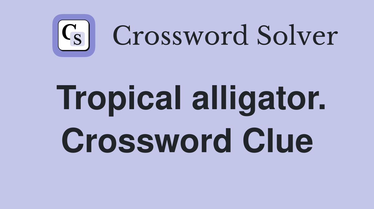 Tropical alligator. Crossword Clue