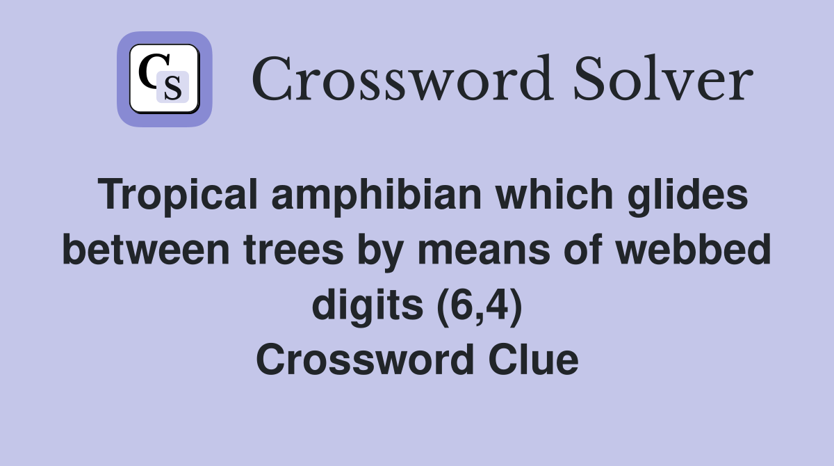 Tropical amphibian which glides between trees by means of webbed digits (6,4) Crossword Clue