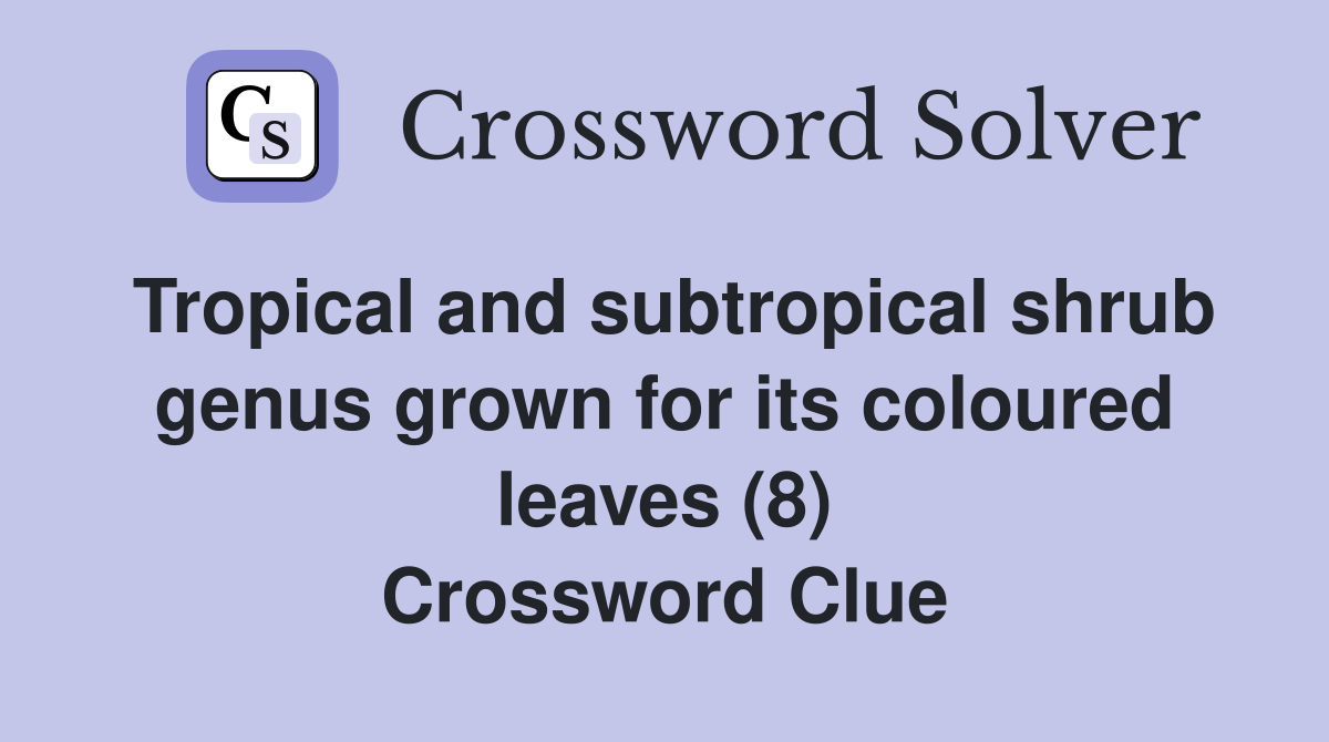 Tropical and subtropical shrub genus grown for its coloured leaves (8) Crossword Clue