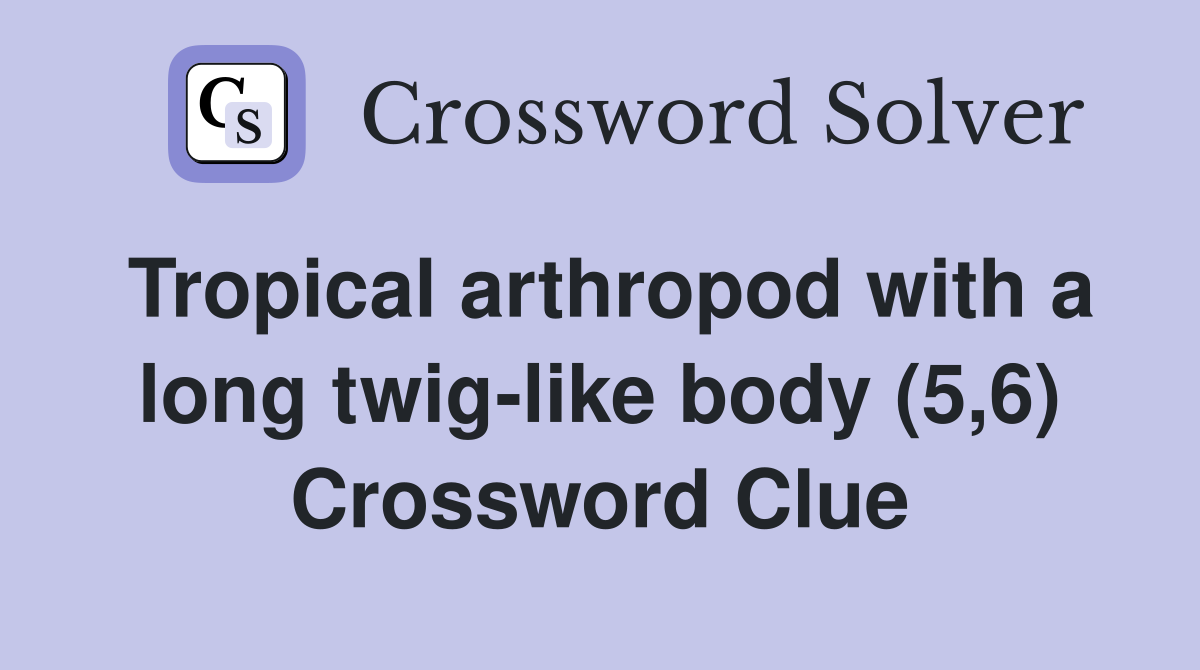 Tropical arthropod with a long twig-like body (5,6) Crossword Clue