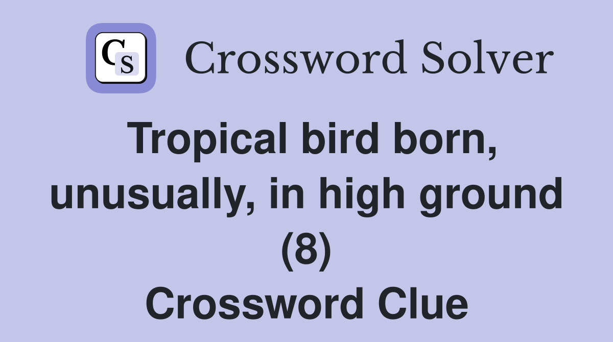 Tropical bird born, unusually, in high ground (8) Crossword Clue