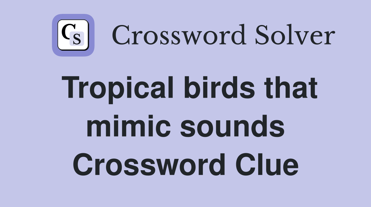 Tropical birds that mimic sounds Crossword Clue