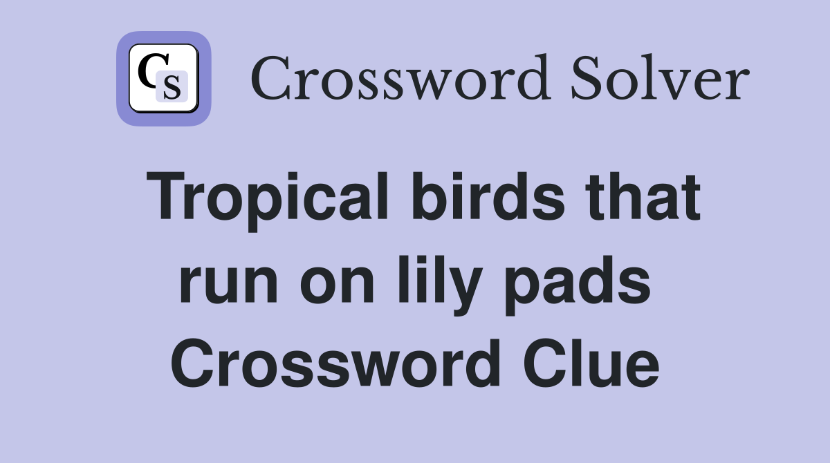 Tropical birds that run on lily pads Crossword Clue