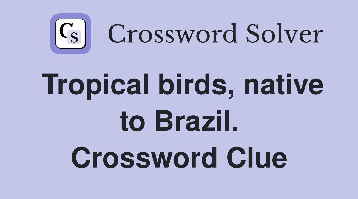 Tropical birds, native to Brazil. Crossword Clue