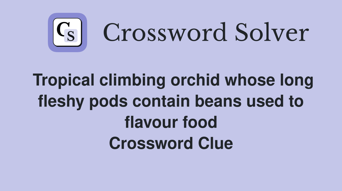 Tropical climbing orchid whose long fleshy pods contain beans used to flavour food Crossword Clue