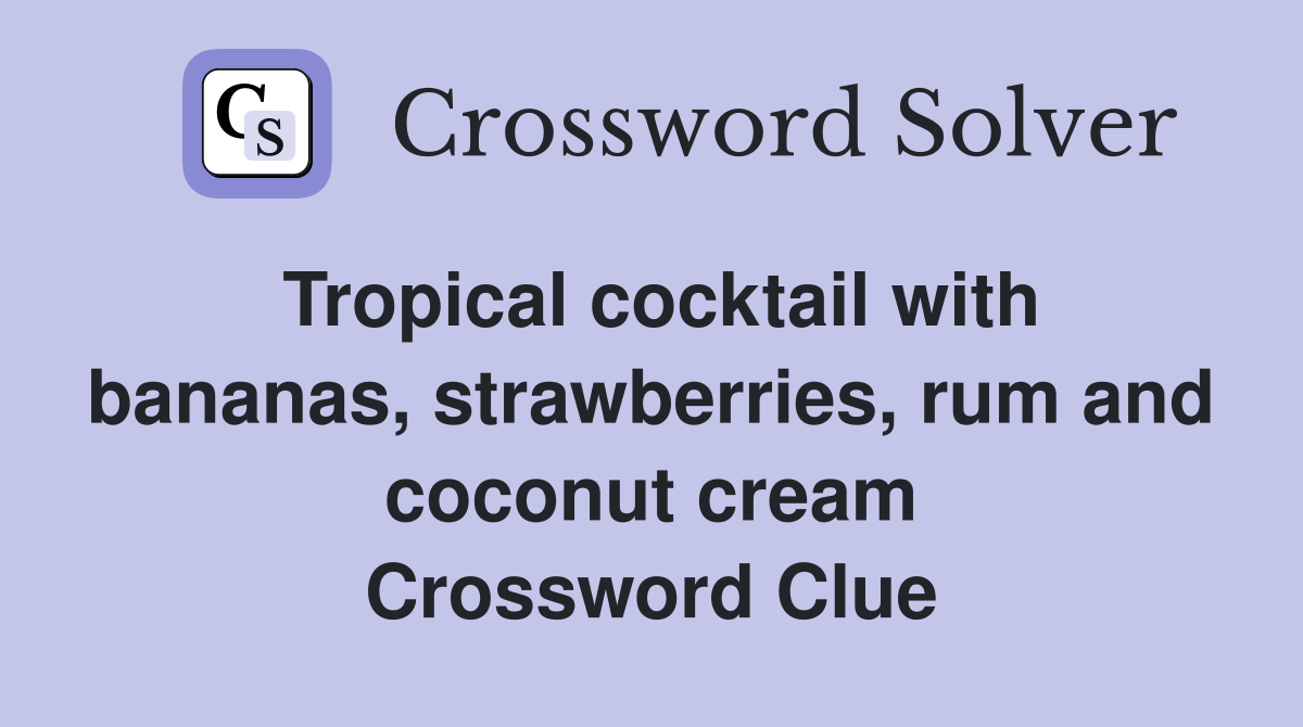 Tropical cocktail with bananas, strawberries, rum and coconut cream Crossword Clue