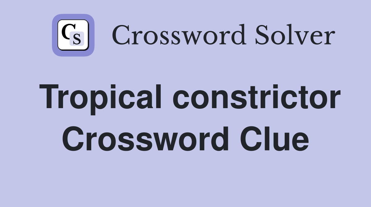 Tropical constrictor Crossword Clue