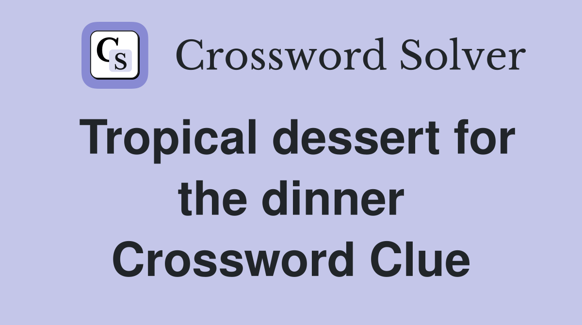 Tropical dessert for the dinner Crossword Clue