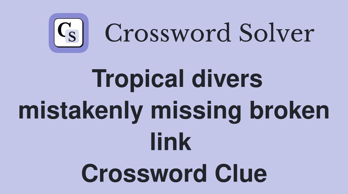 Tropical divers mistakenly missing broken link  Crossword Clue