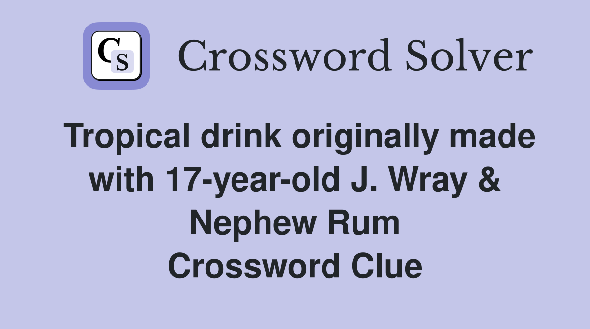 Tropical drink originally made with 17-year-old J. Wray & Nephew Rum Crossword Clue