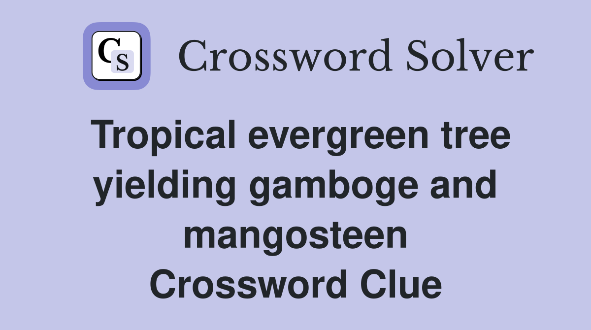 Tropical evergreen tree yielding gamboge and mangosteen Crossword Clue