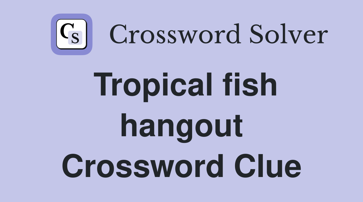 Tropical fish hangout Crossword Clue