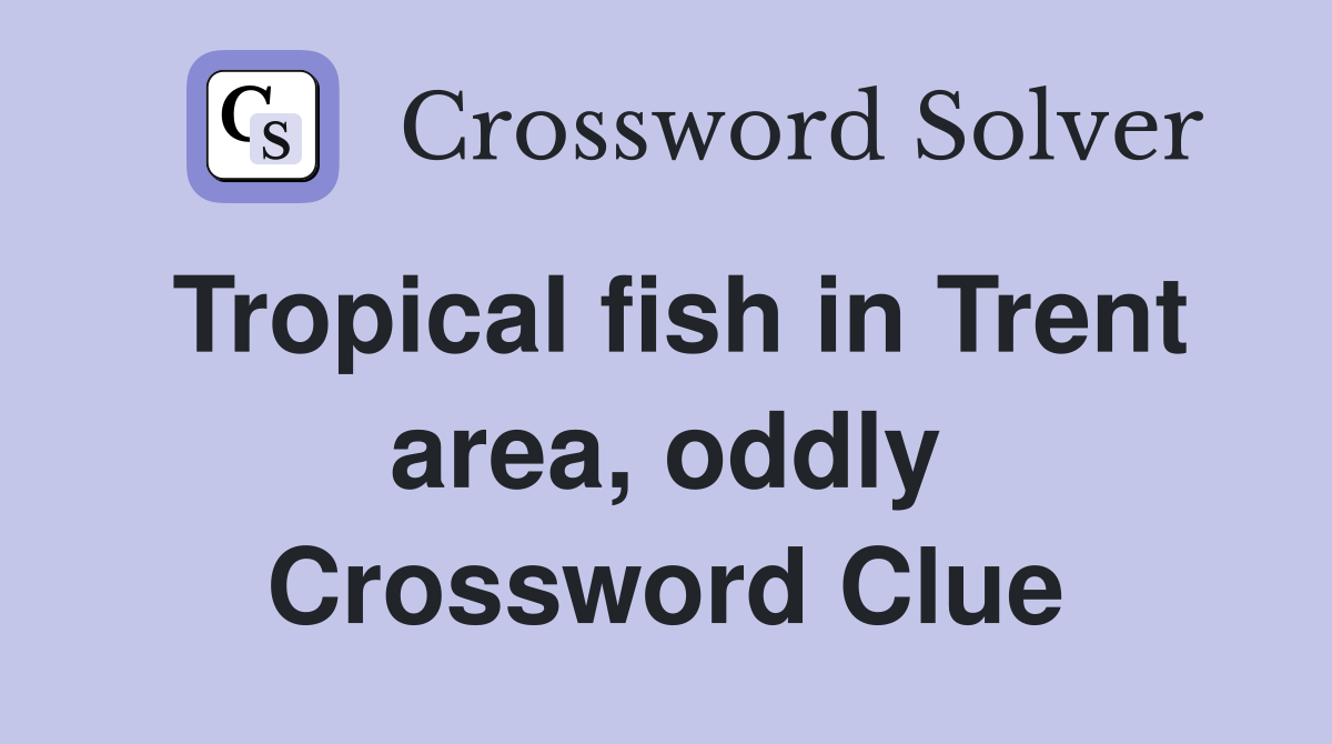 Tropical fish in Trent area, oddly Crossword Clue