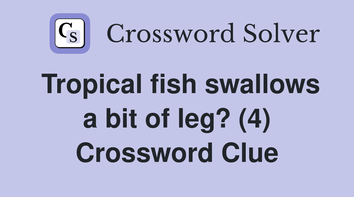 Tropical fish swallows a bit of leg? (4) Crossword Clue