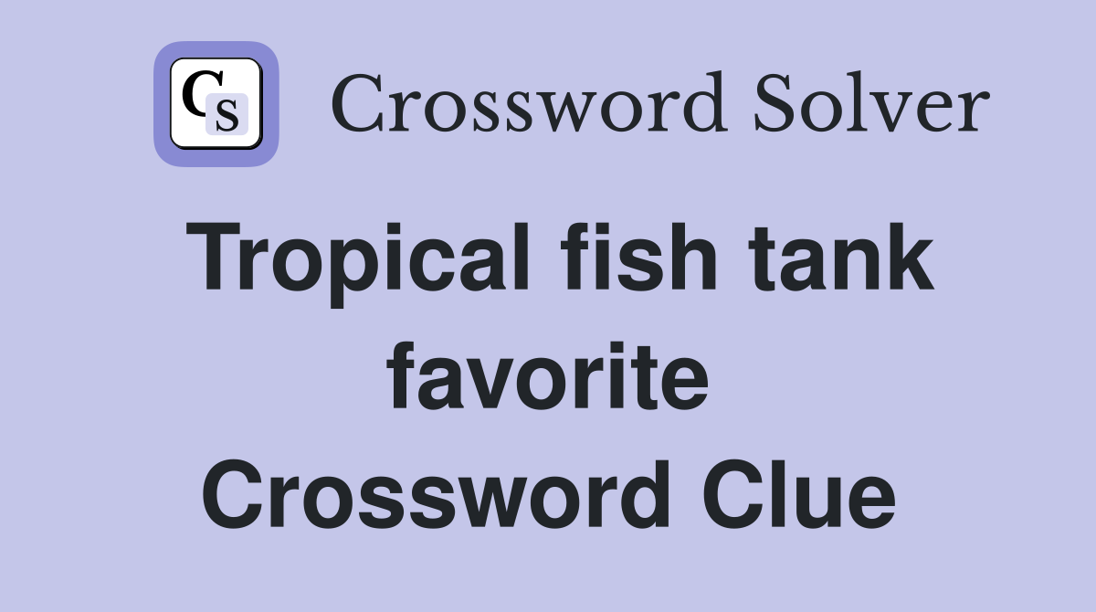 Tropical fish tank favorite Crossword Clue