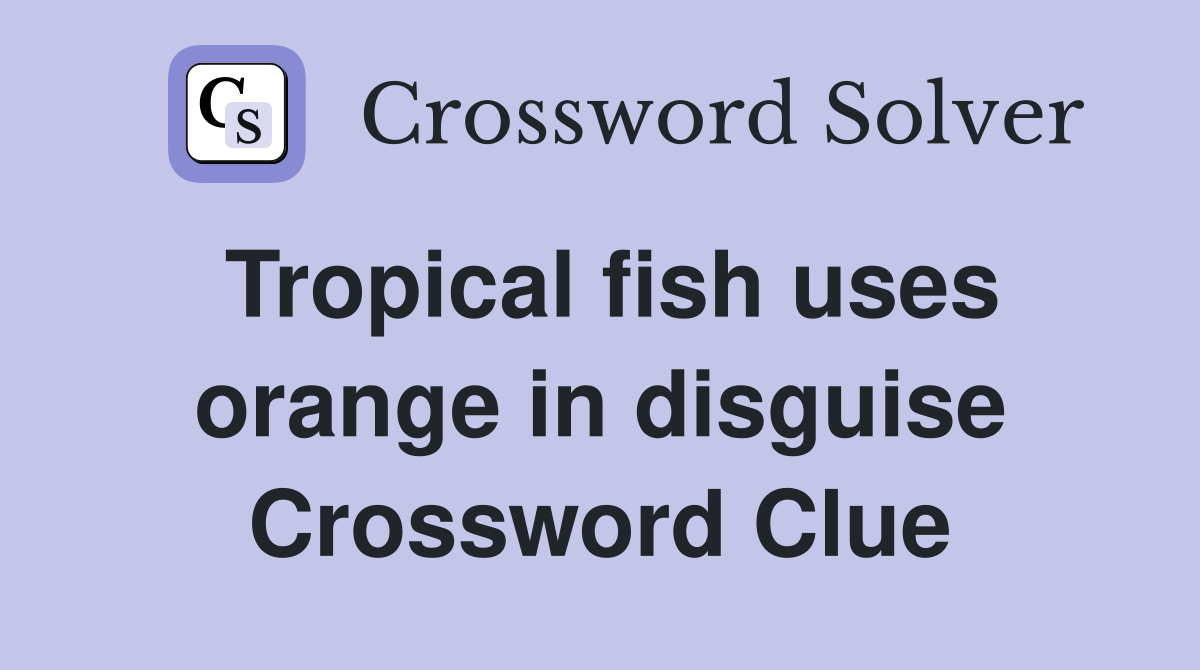 Tropical fish uses orange in disguise Crossword Clue