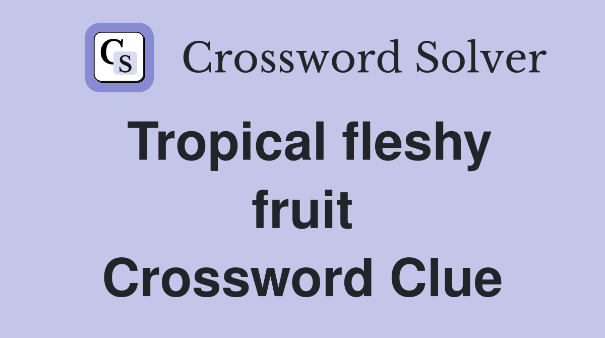 Tropical fleshy fruit Crossword Clue