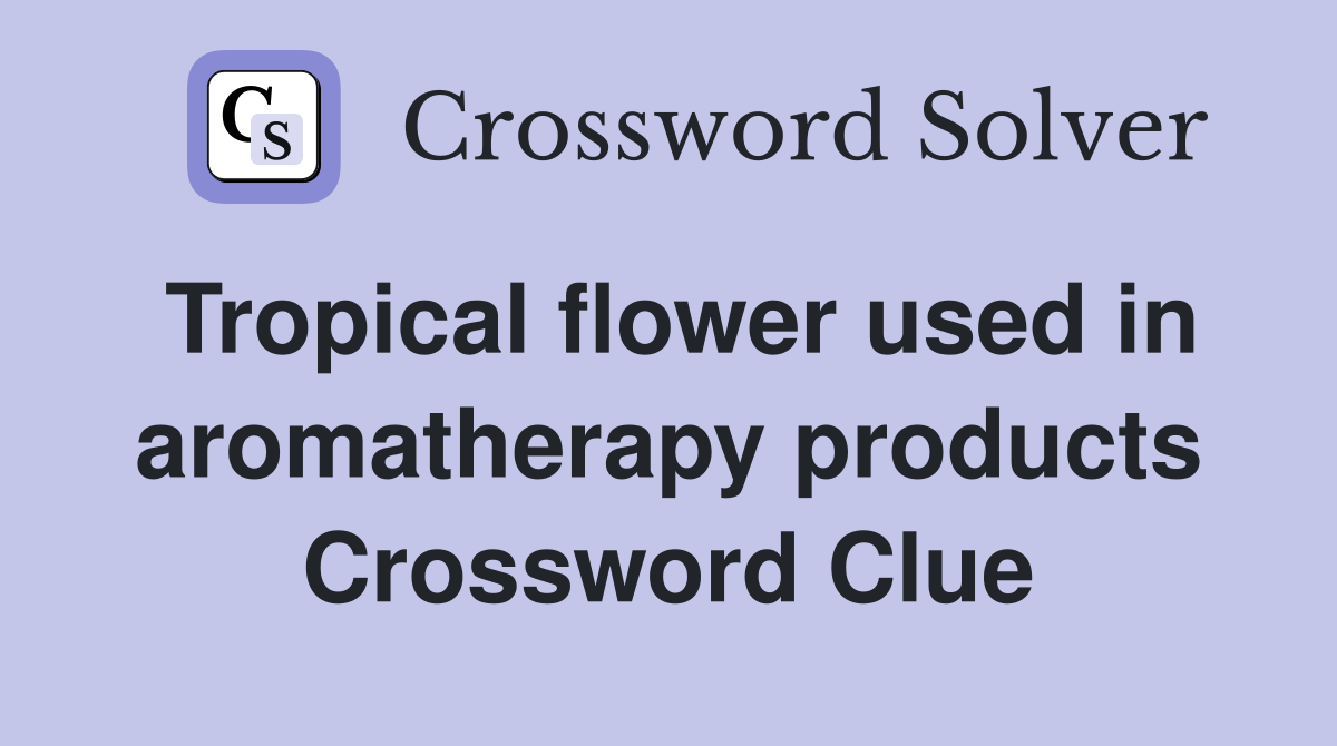 Tropical flower used in aromatherapy products Crossword Clue