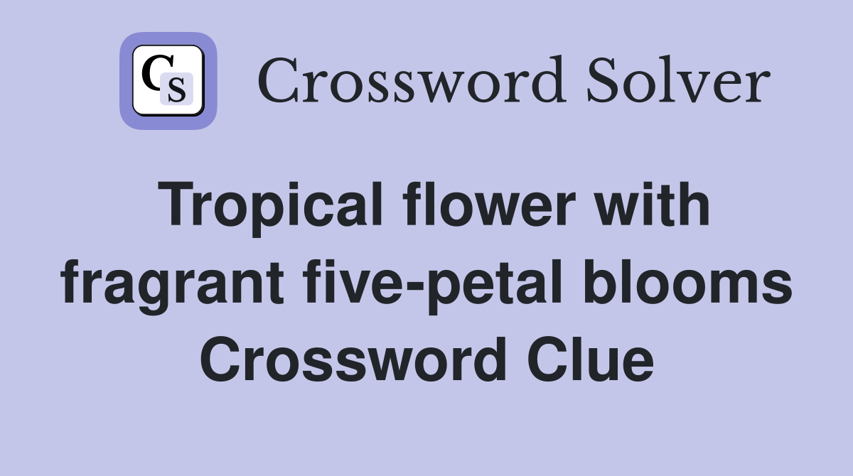 Tropical flower with fragrant five-petal blooms Crossword Clue