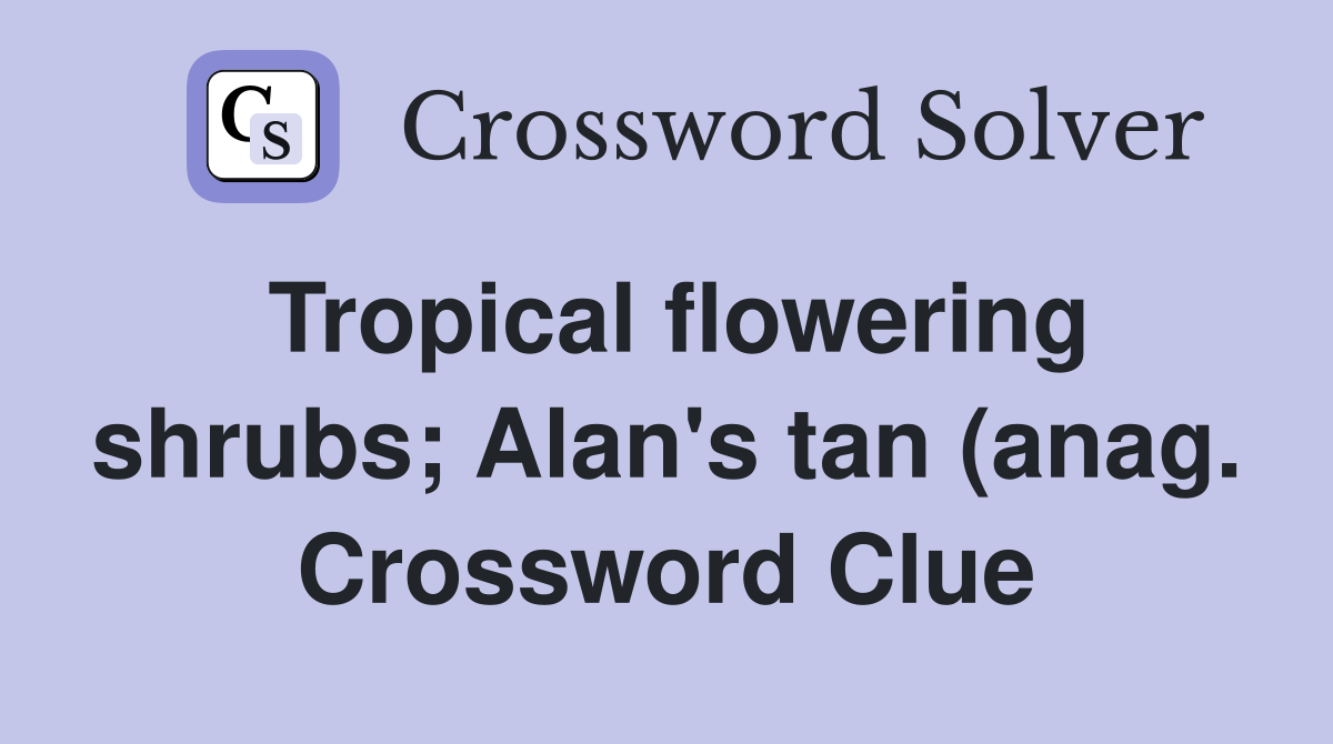 Tropical flowering shrubs Alan #39 s tan (anag ) Crossword Clue Answers Tropical flowering shrubs Alan #39 s tan (anag ) Crossword Clue Answers