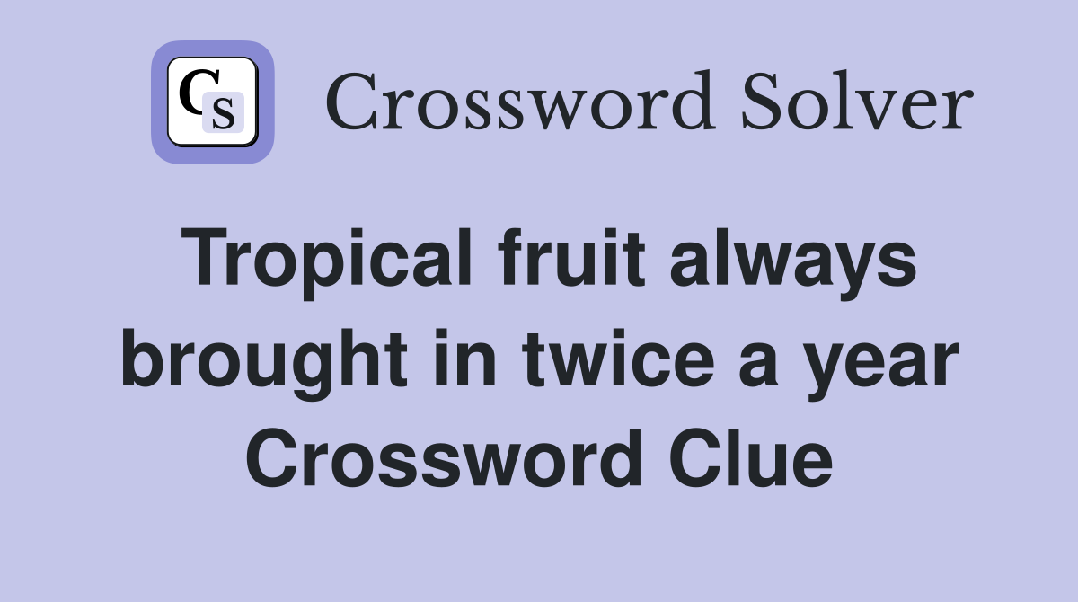 Tropical fruit always brought in twice a year Crossword Clue