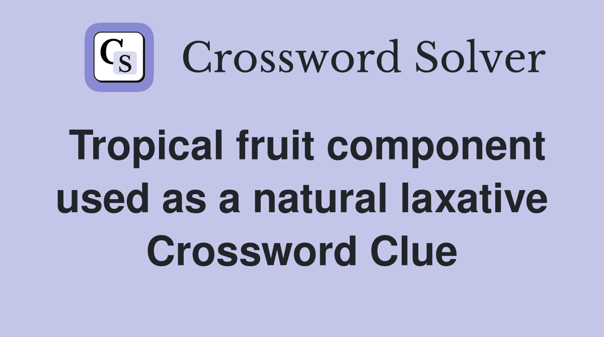 Tropical fruit component used as a natural laxative Crossword Clue