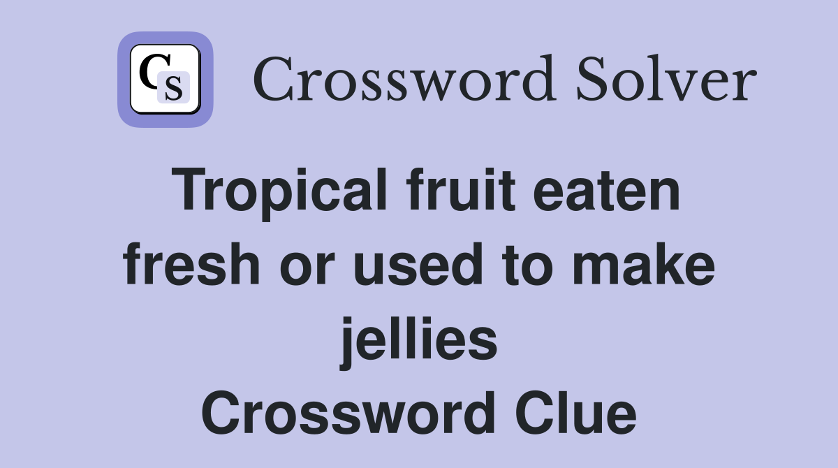 Tropical fruit eaten fresh or used to make jellies Crossword Clue
