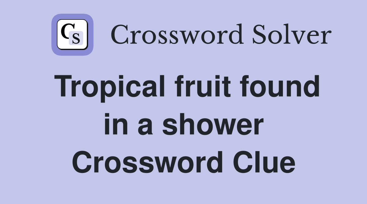 Tropical fruit found in a shower Crossword Clue
