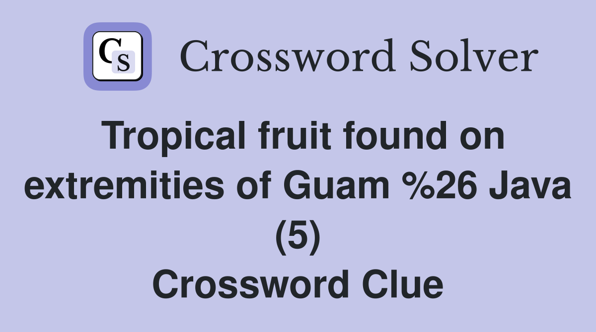 Tropical fruit found on extremities of Guam %26 Java (5) Crossword Clue