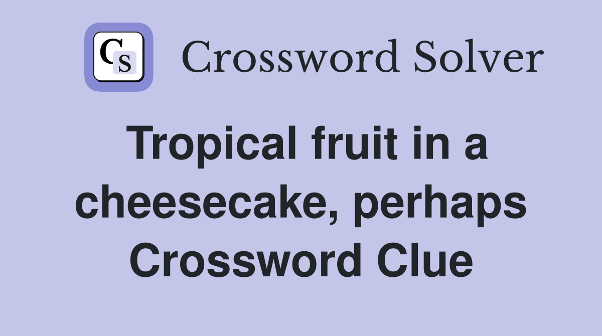 Tropical fruit in a cheesecake, perhaps Crossword Clue