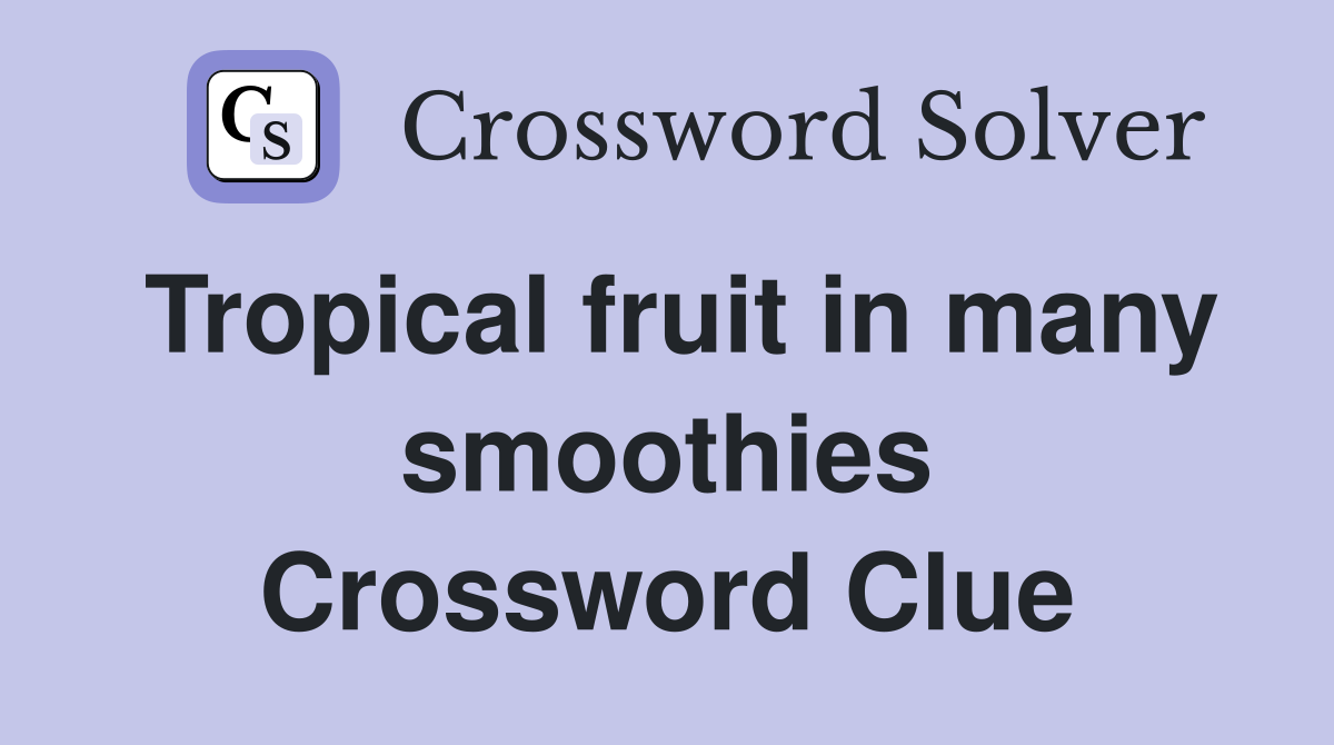 Tropical fruit in many smoothies Crossword Clue