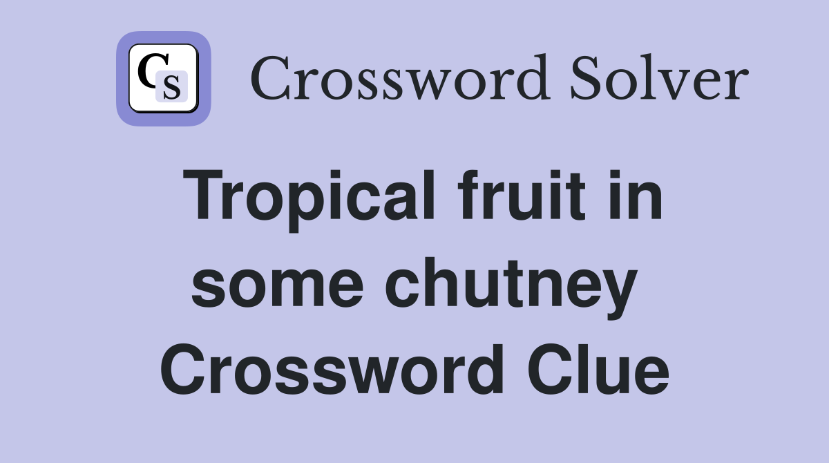 Tropical fruit in some chutney Crossword Clue